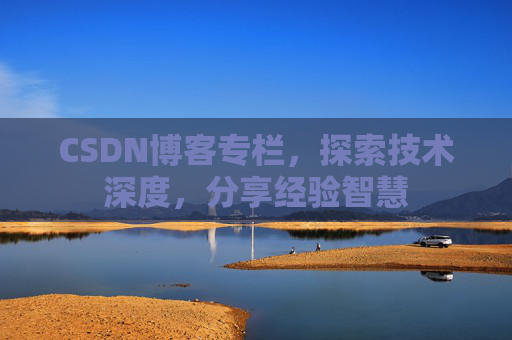 CSDN博客专栏，探索技术深度，分享经验智慧