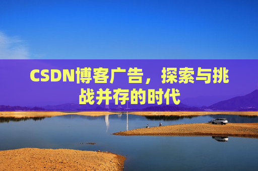 CSDN博客广告，探索与挑战并存的时代