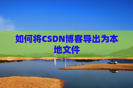 如何将CSDN博客导出为本地文件