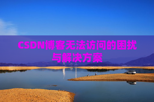 CSDN博客无法访问的困扰与解决方案